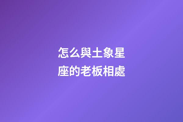怎么與土象星座的老板相處-第1張-星座運勢-玄機派