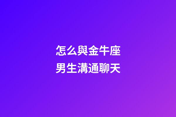 怎么與金牛座男生溝通聊天-第1張-星座運勢-玄機派