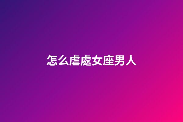 怎么虐處女座男人-第1張-星座運勢-玄機派