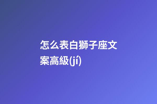 怎么表白獅子座文案高級(jí)