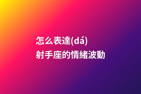 怎么表達(dá)射手座的情緒波動