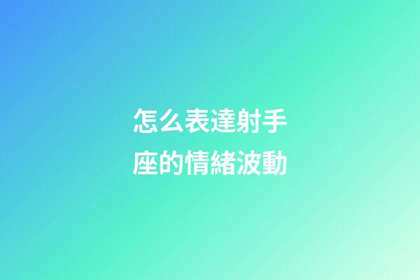 怎么表達射手座的情緒波動-第1張-星座運勢-玄機派