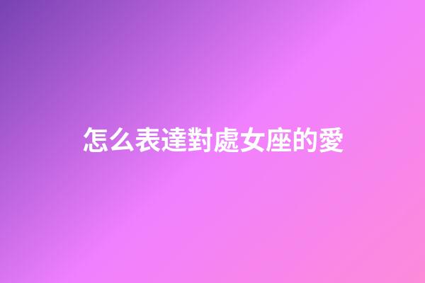 怎么表達對處女座的愛-第1張-星座運勢-玄機派