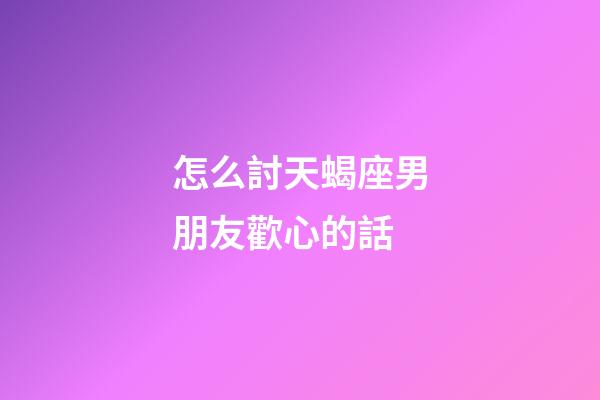怎么討天蝎座男朋友歡心的話-第1張-星座運勢-玄機派