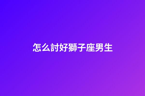 怎么討好獅子座男生-第1張-星座運勢-玄機派