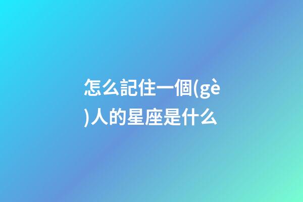 怎么記住一個(gè)人的星座是什么