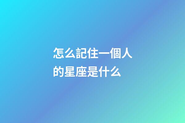 怎么記住一個人的星座是什么