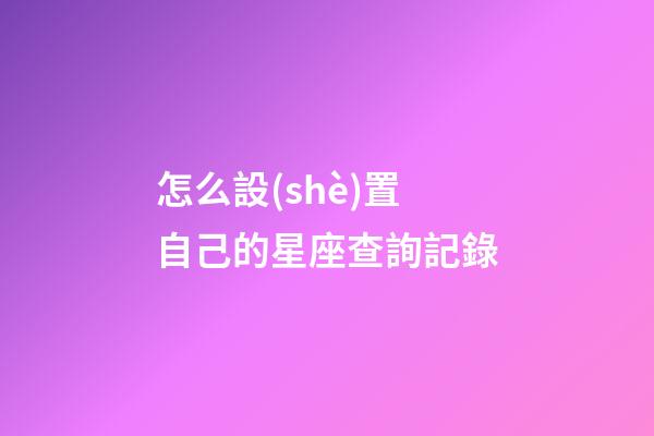 怎么設(shè)置自己的星座查詢記錄