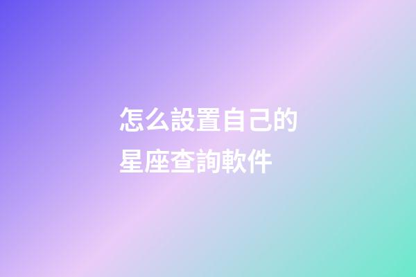 怎么設置自己的星座查詢軟件-第1張-星座運勢-玄機派