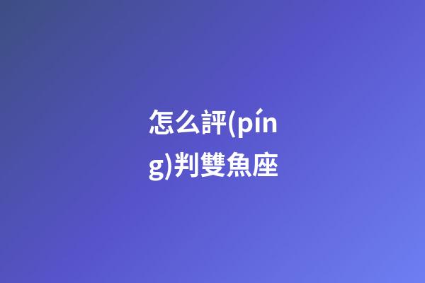 怎么評(píng)判雙魚座-第1張-星座運(yùn)勢(shì)-玄機(jī)派