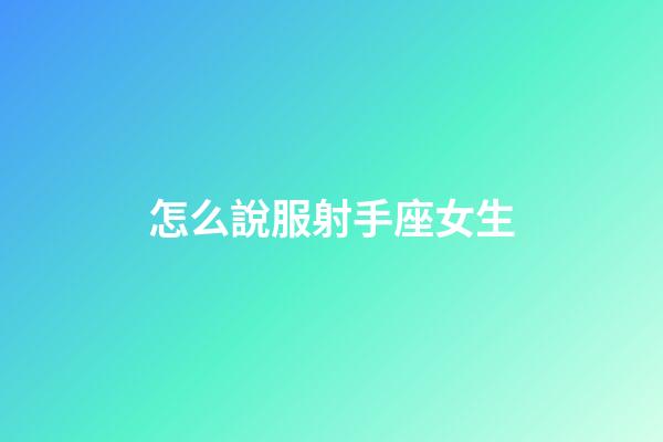 怎么說服射手座女生