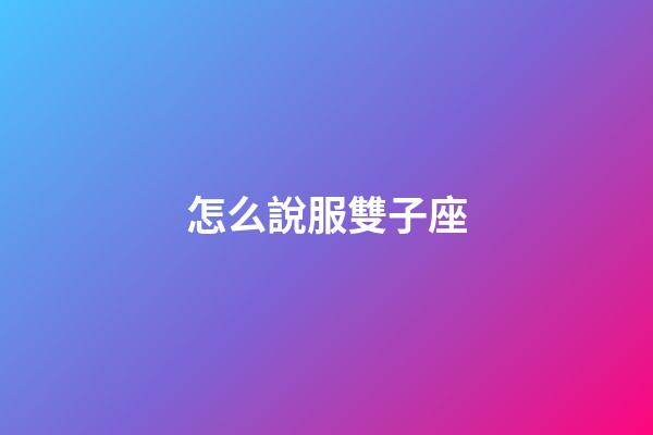 怎么說服雙子座-第1張-星座運勢-玄機派