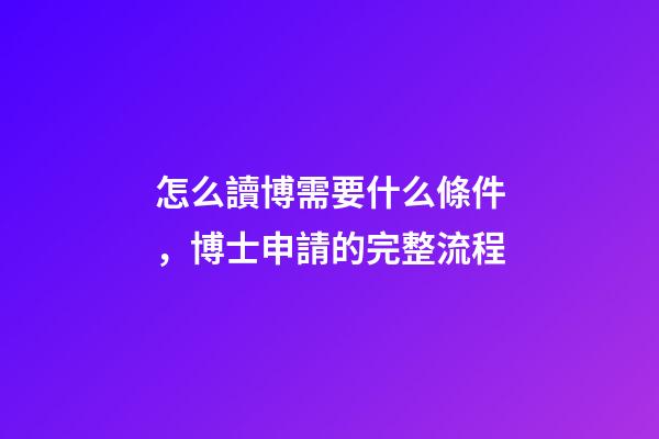 怎么讀博需要什么條件，博士申請的完整流程-第1張-觀點-玄機派