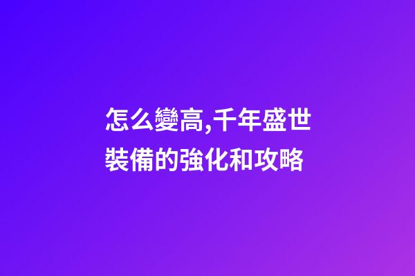 怎么變高,千年盛世裝備的強化和攻略-第1張-觀點-玄機派
