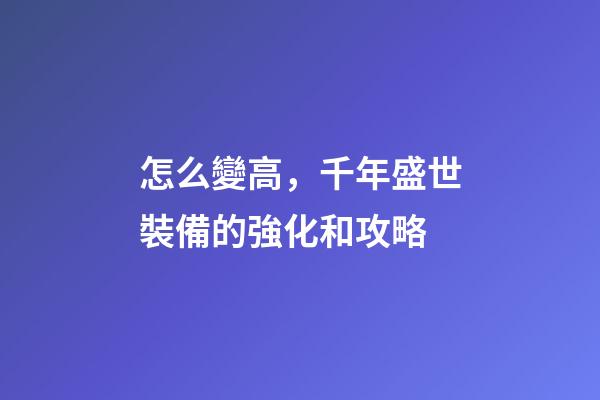 怎么變高，千年盛世裝備的強化和攻略-第1張-觀點-玄機派