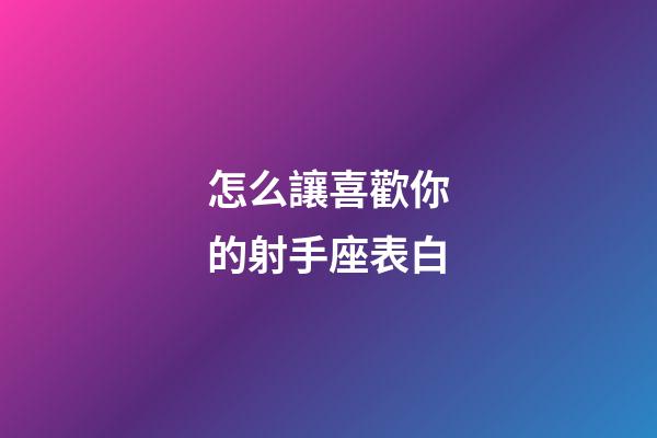 怎么讓喜歡你的射手座表白-第1張-星座運勢-玄機派