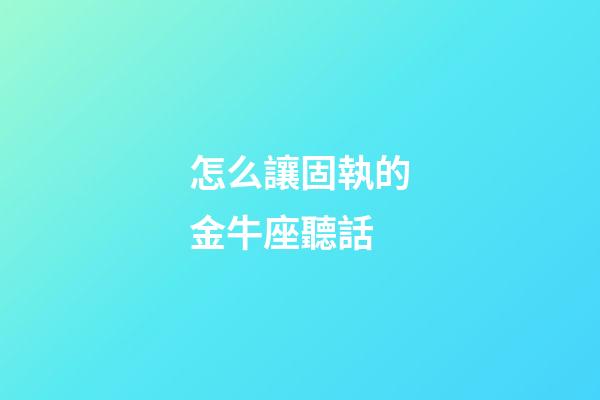 怎么讓固執的金牛座聽話