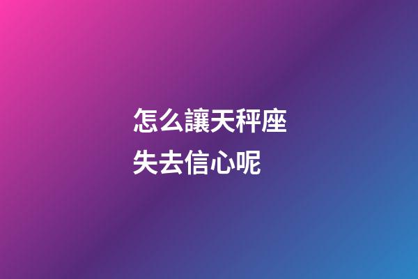 怎么讓天秤座失去信心呢-第1張-星座運勢-玄機派