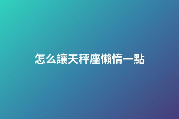 怎么讓天秤座懶惰一點-第1張-星座運勢-玄機派