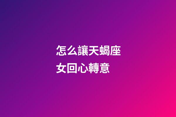 怎么讓天蝎座女回心轉意-第1張-星座運勢-玄機派