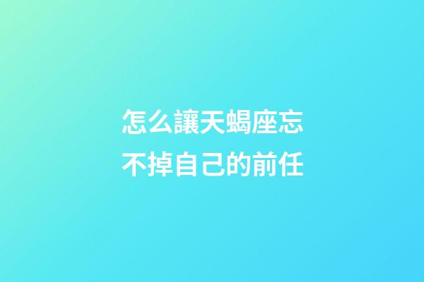 怎么讓天蝎座忘不掉自己的前任-第1張-星座運勢-玄機派