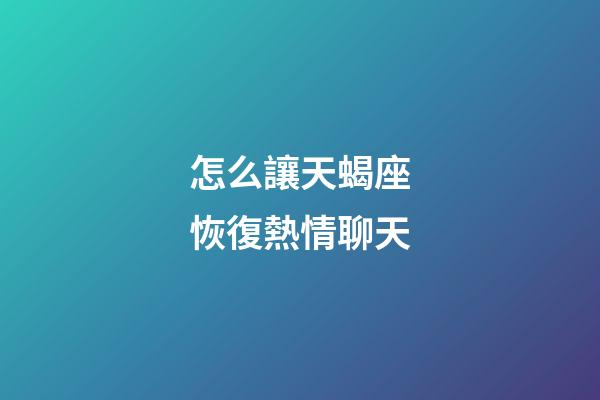 怎么讓天蝎座恢復熱情聊天-第1張-星座運勢-玄機派