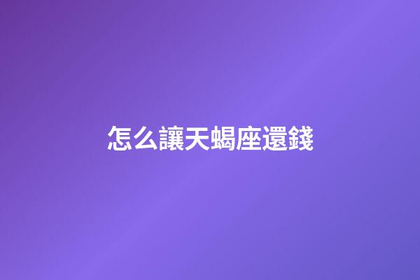 怎么讓天蝎座還錢-第1張-星座運勢-玄機派