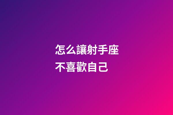 怎么讓射手座不喜歡自己-第1張-星座運勢-玄機派