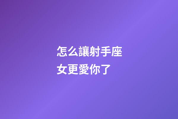怎么讓射手座女更愛你了-第1張-星座運勢-玄機派