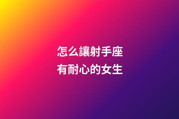 怎么讓射手座有耐心的女生-第1張-星座運勢-玄機派