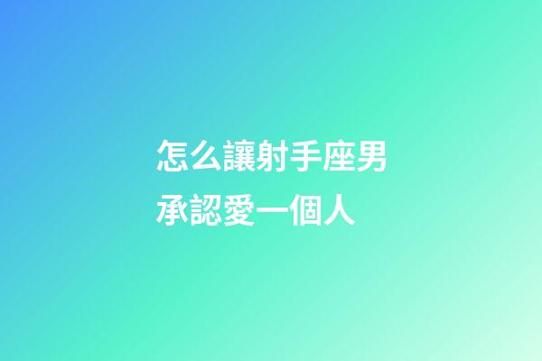 怎么讓射手座男承認愛一個人-第1張-星座運勢-玄機派
