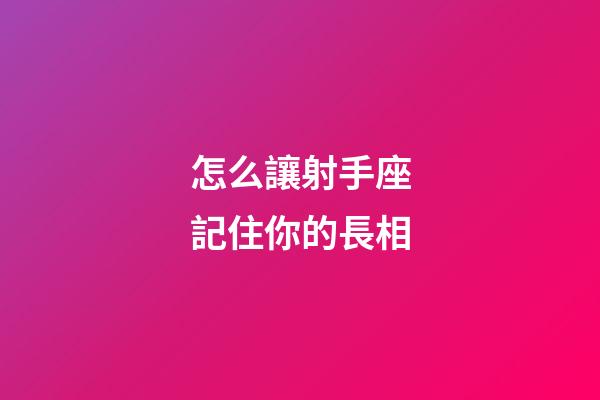 怎么讓射手座記住你的長相-第1張-星座運勢-玄機派