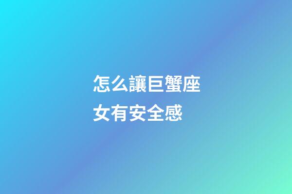 怎么讓巨蟹座女有安全感-第1張-星座運勢-玄機派