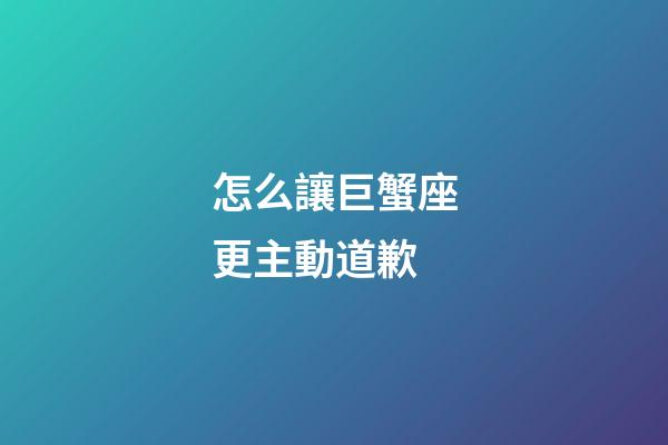 怎么讓巨蟹座更主動道歉-第1張-星座運勢-玄機派