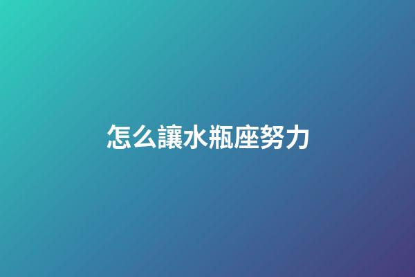 怎么讓水瓶座努力