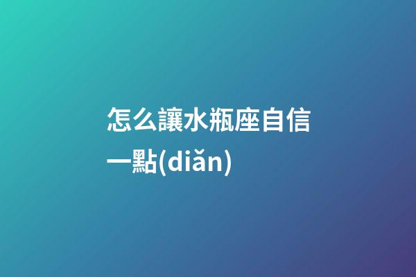 怎么讓水瓶座自信一點(diǎn)