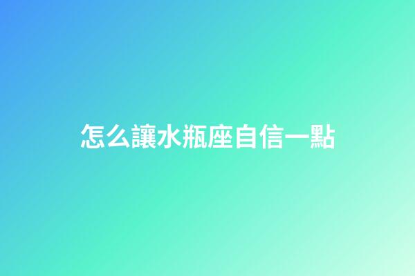 怎么讓水瓶座自信一點