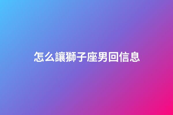 怎么讓獅子座男回信息-第1張-星座運勢-玄機派