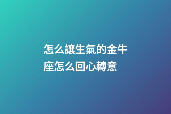 怎么讓生氣的金牛座怎么回心轉意-第1張-星座運勢-玄機派