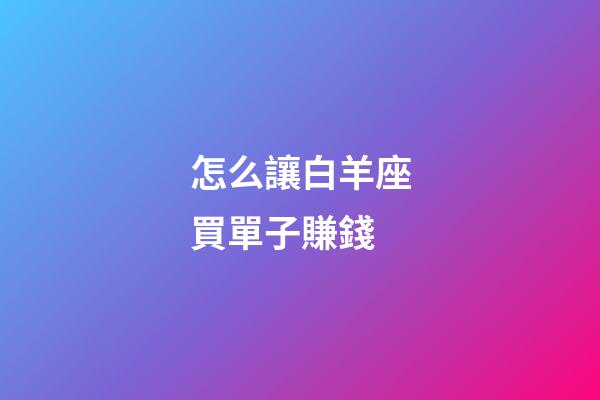 怎么讓白羊座買單子賺錢-第1張-星座運勢-玄機派