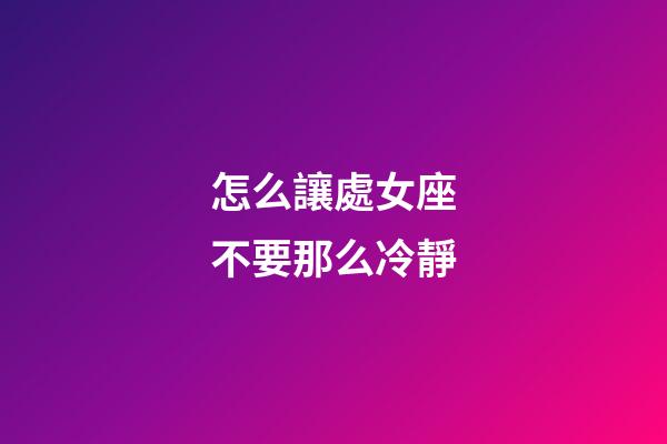 怎么讓處女座不要那么冷靜-第1張-星座運勢-玄機派