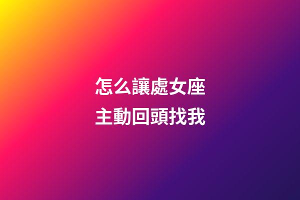 怎么讓處女座主動回頭找我-第1張-星座運勢-玄機派