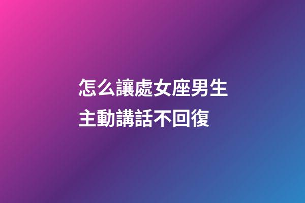 怎么讓處女座男生主動講話不回復-第1張-星座運勢-玄機派
