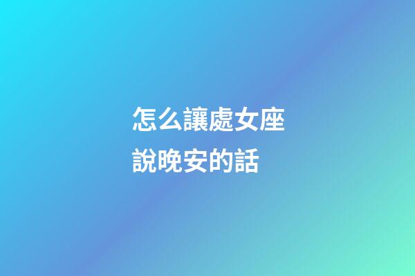 怎么讓處女座說晚安的話