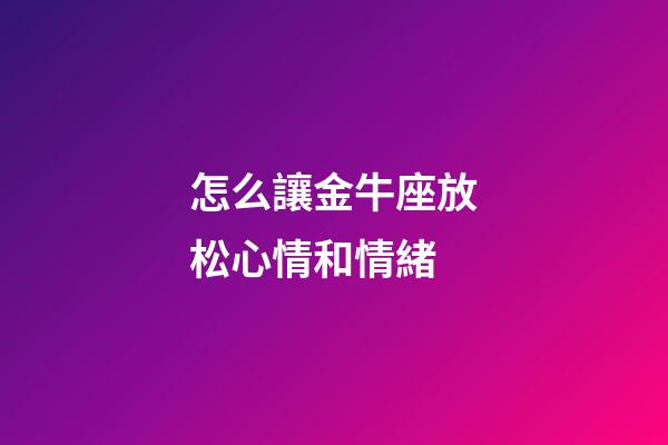 怎么讓金牛座放松心情和情緒-第1張-星座運勢-玄機派