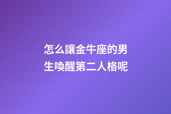 怎么讓金牛座的男生喚醒第二人格呢-第1張-星座運勢-玄機派