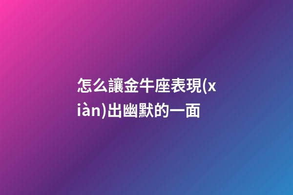 怎么讓金牛座表現(xiàn)出幽默的一面-第1張-星座運勢-玄機派