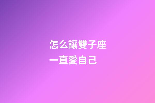 怎么讓雙子座一直愛自己-第1張-星座運(yùn)勢(shì)-玄機(jī)派
