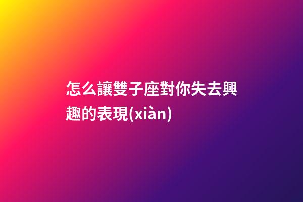 怎么讓雙子座對你失去興趣的表現(xiàn)-第1張-星座運勢-玄機派