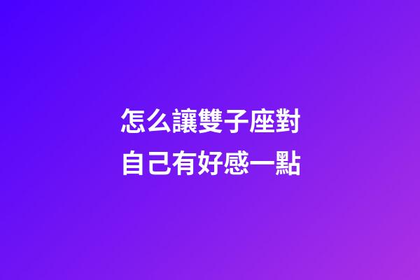 怎么讓雙子座對自己有好感一點-第1張-星座運勢-玄機派
